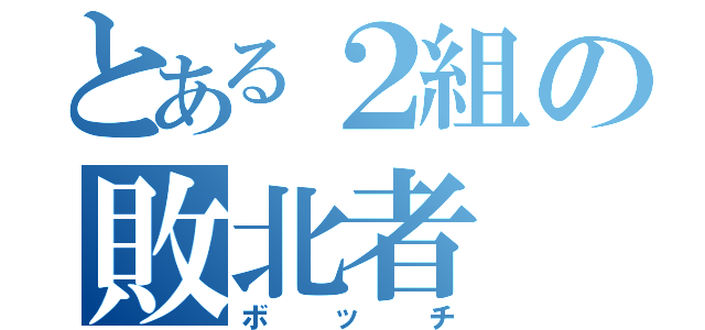 とある２組の敗北者（ボッチ）