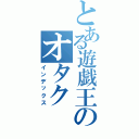 とある遊戯王のオタク（インデックス）