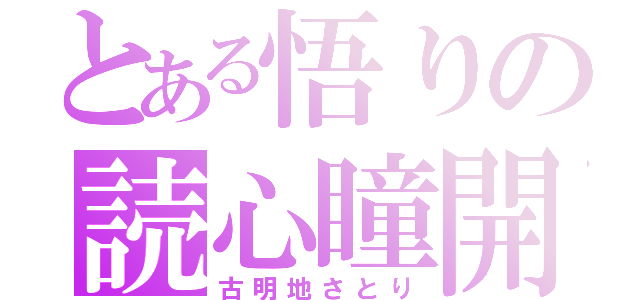 とある悟りの読心瞳開（古明地さとり）