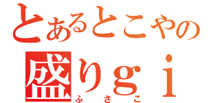 とあるとこやの盛りｇｉｒｌ（ふさこ）