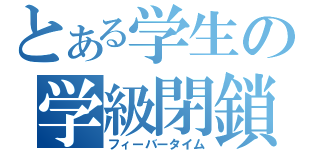 とある学生の学級閉鎖（フィーバータイム）