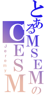 とあるＭＳＥＭのＣＥＳＭ（Ｊｅｒｅｍｙ）