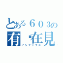 とある６０３の有緣在見（インデックス）