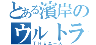 とある濱岸のウルトラピッチャー（ＴＨＥエース）