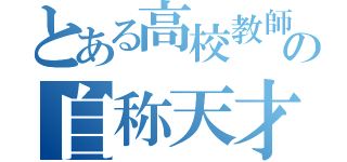 とある高校教師の自称天才（）