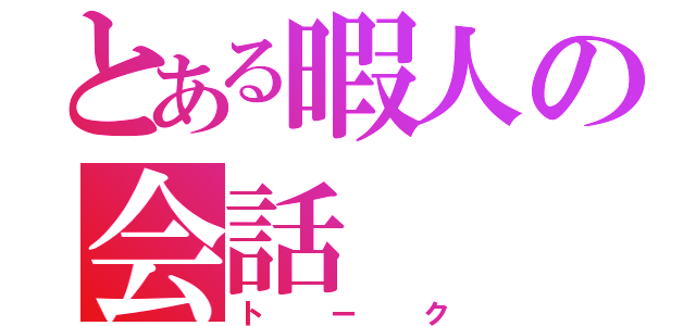 とある暇人の会話（トーク）