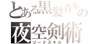 とある黒髪青年の夜空剣術（ソードスキル）