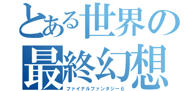 とある世界の最終幻想Ⅵ（ファイナルファンタジー６）