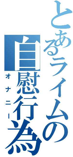 とあるライムの自慰行為（オナニー）