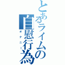 とあるライムの自慰行為（オナニー）