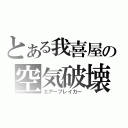 とある我喜屋の空気破壊（エアーブレイカー）