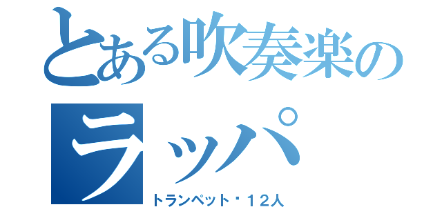 とある吹奏楽のラッパ（トランペット☞１２人）