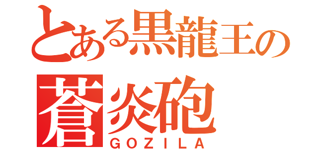 とある黒龍王の蒼炎砲（ＧＯＺＩＬＡ）