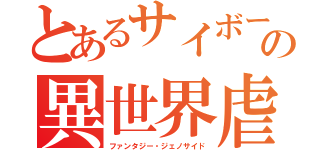 とあるサイボーグの異世界虐殺（ファンタジー・ジェノサイド）