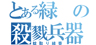 とある緑の殺戮兵器（蚊取り線香）