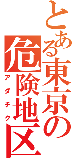 とある東京の危険地区（アダチク）