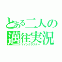 とある二人の邁往実況（マインクラフター）