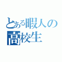 とある暇人の高校生（）