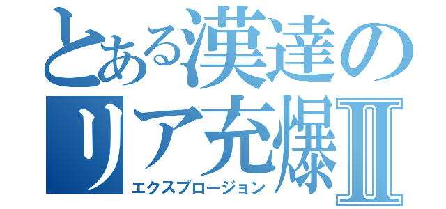 とある漢達のリア充爆発記Ⅱ（エクスプロージョン）