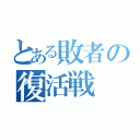 とある敗者の復活戦（）