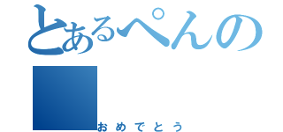 とあるぺんの（おめでとう）