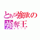 とある強欲の強奪王（グリード）