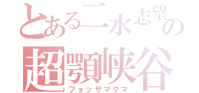 とある二水志望の超顎峡谷（フォッサマグマ）