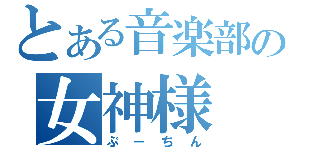 とある音楽部の女神様（ぷーちん）