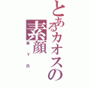 とあるカオスの素顔（某Ｙ氏）