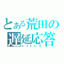 とある荒田の遅延応答（レイトレス）