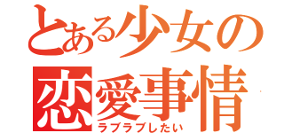 とある少女の恋愛事情（ラブラブしたい）