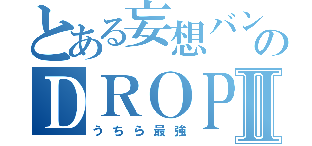 とある妄想バンドのＤＲＯＰⅡ（うちら最強）