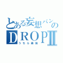 とある妄想バンドのＤＲＯＰⅡ（うちら最強）