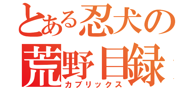 とある忍犬の荒野目録（カブリックス）