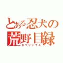 とある忍犬の荒野目録（カブリックス）