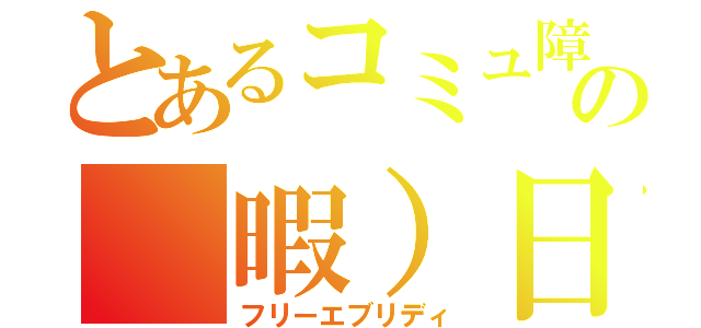 とあるコミュ障の（暇）日常（フリーエブリディ）