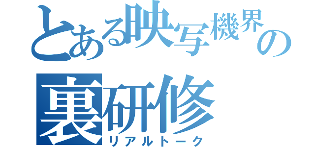 とある映写機界隈の裏研修（リアルトーク）