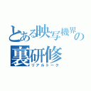 とある映写機界隈の裏研修（リアルトーク）