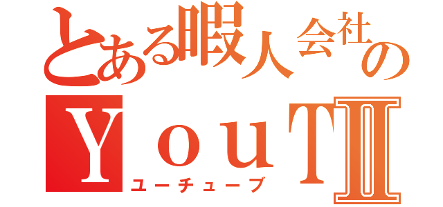 とある暇人会社のＹｏｕＴｕｂｅⅡ（ユーチューブ）