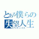 とある僕らの失望人生（アイディックス）