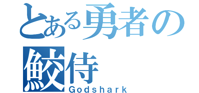 とある勇者の鮫侍（Ｇｏｄｓｈａｒｋ）