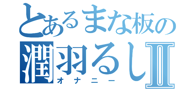 とあるまな板の潤羽るしあⅡ（オナニー）