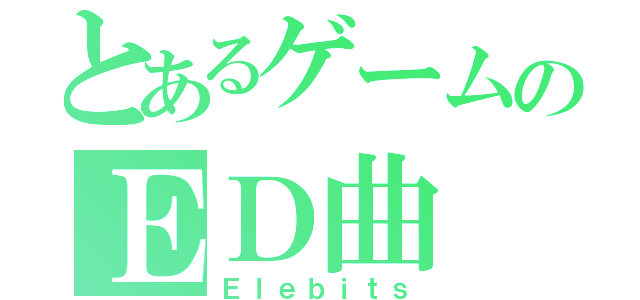 とあるゲームのＥＤ曲（Ｅｌｅｂｉｔｓ）