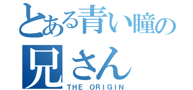 とある青い瞳の兄さん（ＴＨＥ ＯＲＩＧＩＮ）