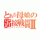 とある母娘の近接戦闘Ⅱ（インファイト）