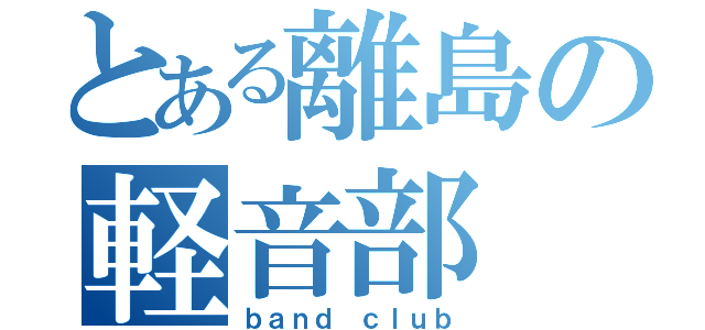 とある離島の軽音部（ｂａｎｄ ｃｌｕｂ）