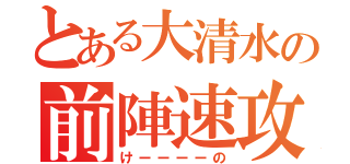 とある大清水の前陣速攻（けーーーーの）