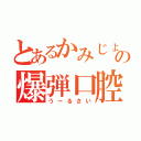 とあるかみじょの爆弾口腔（うーるさい）