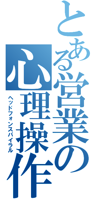 とある営業の心理操作（ヘッドフォンスパイラル）