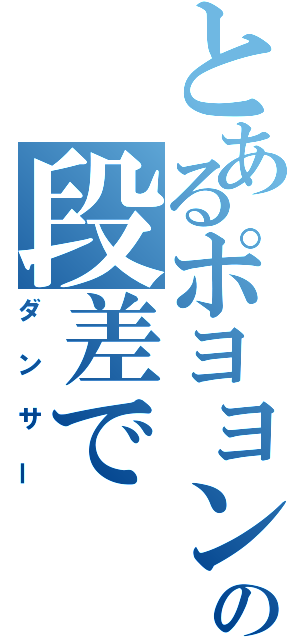 とあるポヨヨンの段差で（ダンサー）